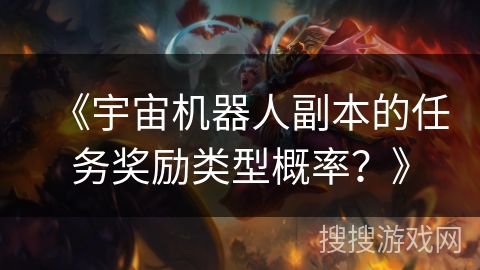《宇宙机器人副本的任务奖励类型概率？》