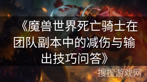 《魔兽世界死亡骑士在团队副本中的减伤与输出技巧问答》 《魔兽世界死亡骑士在团队副本中的减伤与输出技巧问答》