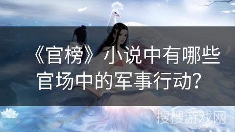 《官榜》小说中有哪些官场中的军事行动？