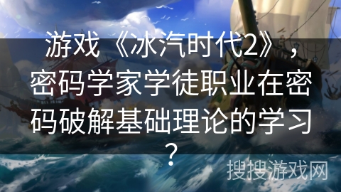 游戏《冰汽时代2》，密码学家学徒职业在密码破解基础理论的学习？