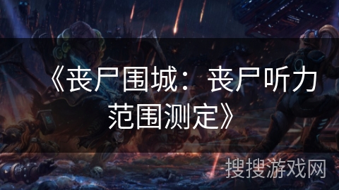 《丧尸围城：丧尸听力范围测定》