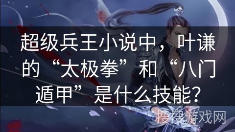 超级兵王小说中，叶谦的“太极拳”和“八门遁甲”是什么技能？