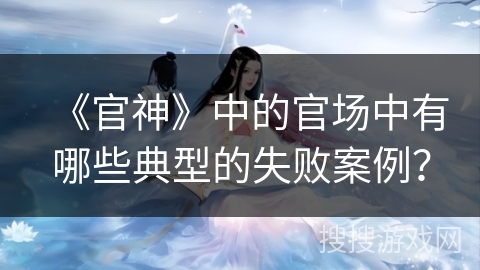 《官神》中的官场中有哪些典型的失败案例？