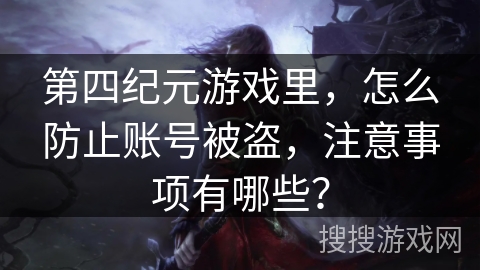 第四纪元游戏里，怎么防止账号被盗，注意事项有哪些？