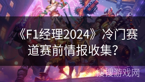 《F1经理2024》冷门赛道赛前情报收集? 《F1经理2024》冷门赛道赛前情报收集?