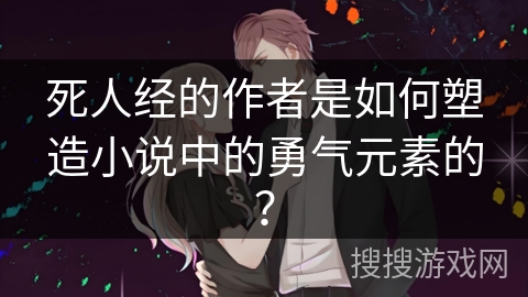 死人经的作者是如何塑造小说中的勇气元素的？
