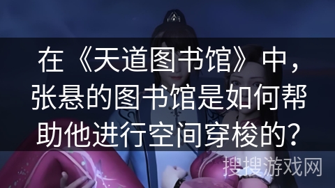 在《天道图书馆》中，张悬的图书馆是如何帮助他进行空间穿梭的？
