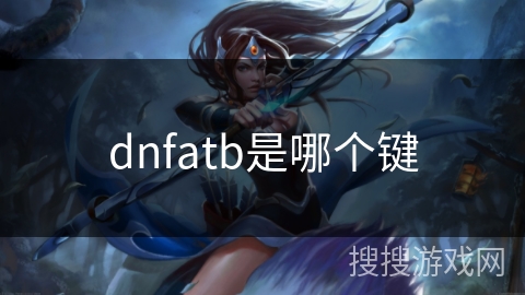 dnfatb是哪个键 dnfatb是哪个键