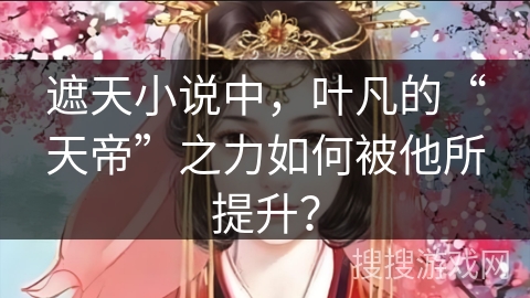 遮天小说中，叶凡的“天帝”之力如何被他所提升？