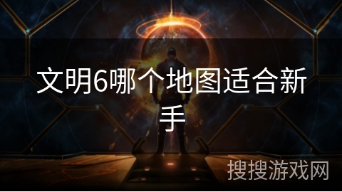文明6哪个地图适合新手