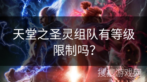 天堂之圣灵组队有等级限制吗? 天堂之圣灵组队有等级限制吗?