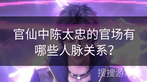 官仙中陈太忠的官场有哪些人脉关系？