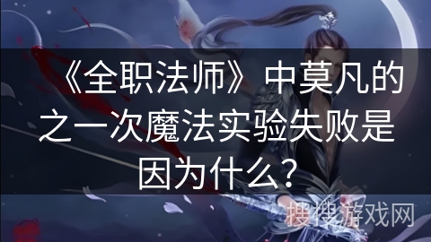 《全职法师》中莫凡的之一次魔法实验失败是因为什么？