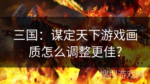 三国：谋定天下游戏画质怎么调整更佳？