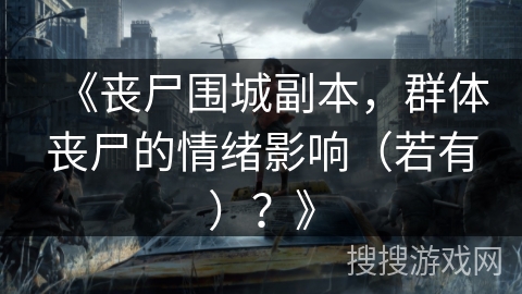 《丧尸围城副本,群体丧尸的情绪影响(若有)?》 《丧尸围城副本,群体丧尸的情绪影响(若有)?》