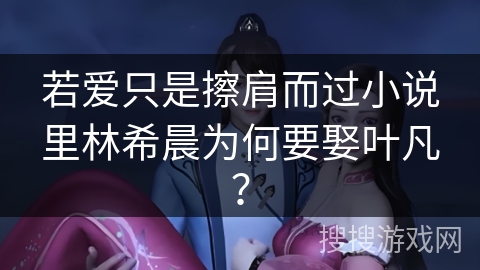 若爱只是擦肩而过小说里林希晨为何要娶叶凡？