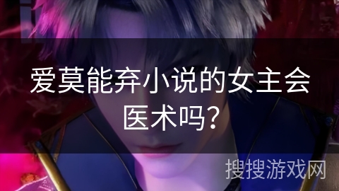 爱莫能弃小说的女主会医术吗？