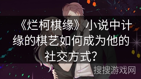 《烂柯棋缘》小说中计缘的棋艺如何成为他的社交方式？