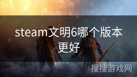 steam文明6哪个版本更好