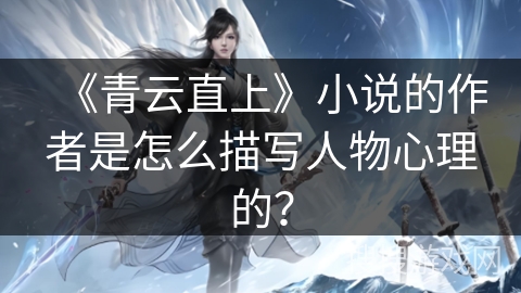 《青云直上》小说的作者是怎么描写人物心理的？