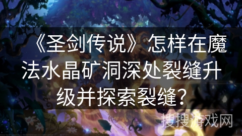 《圣剑传说》怎样在魔法水晶矿洞深处裂缝升级并探索裂缝？