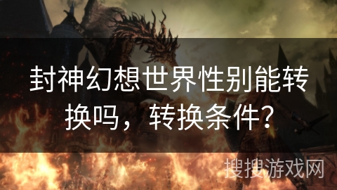 封神幻想世界性别能转换吗，转换条件？