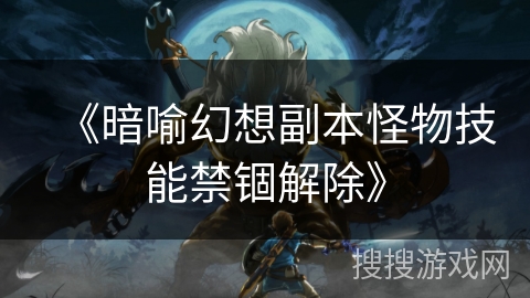 《暗喻幻想副本怪物技能禁锢解除》