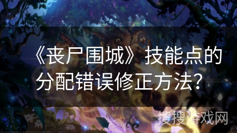 《丧尸围城》技能点的分配错误修正方法? 《丧尸围城》技能点的分配错误修正方法?