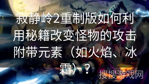 寂静岭2重制版如何利用秘籍改变怪物的攻击附带元素（如火焰、冰霜）？