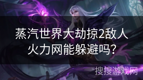 蒸汽世界大劫掠2敌人火力网能躲避吗？