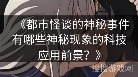 《都市怪谈的神秘事件有哪些神秘现象的科技应用前景？》
