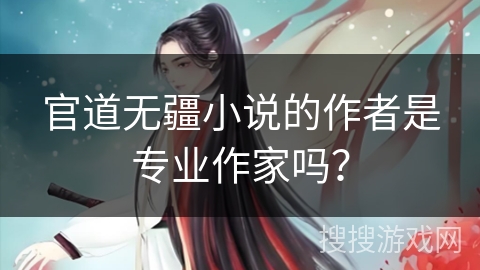 官道无疆小说的作者是专业作家吗？