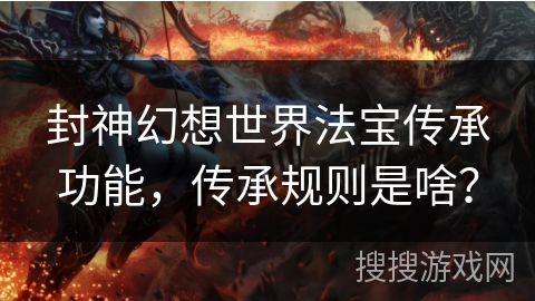 封神幻想世界法宝传承功能，传承规则是啥？