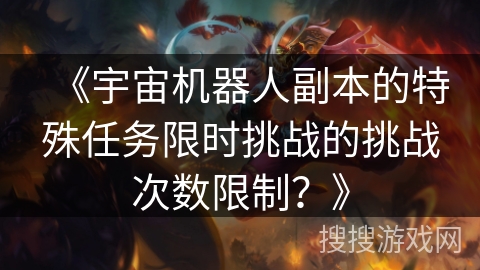 《宇宙机器人副本的特殊任务限时挑战的挑战次数限制？》