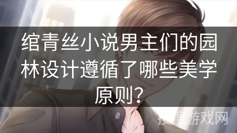 绾青丝小说男主们的园林设计遵循了哪些美学原则？