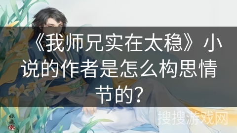 《我师兄实在太稳》小说的作者是怎么构思情节的？