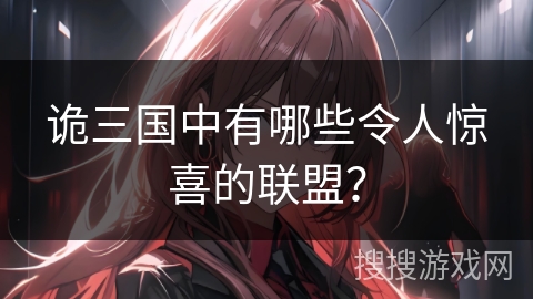 诡三国中有哪些令人惊喜的联盟？