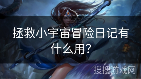 拯救小宇宙冒险日记有什么用？