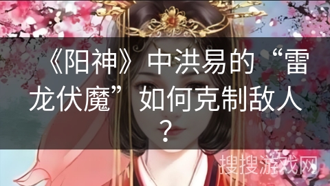 《阳神》中洪易的“雷龙伏魔”如何克制敌人？