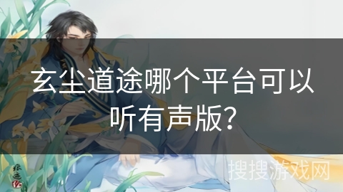 玄尘道途哪个平台可以听有声版？