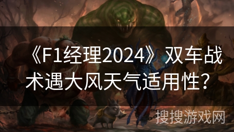 《F1经理2024》双车战术遇大风天气适用性？