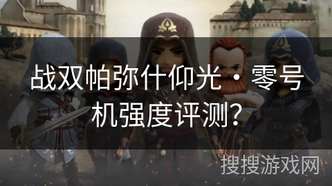 战双帕弥什仰光・零号机强度评测？