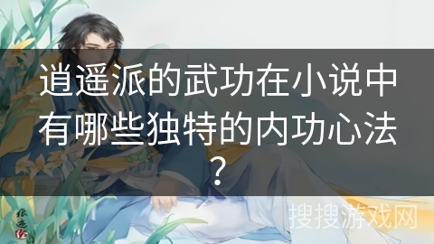逍遥派的武功在小说中有哪些独特的内功心法？