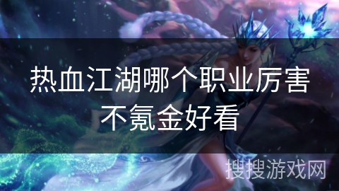 热血江湖哪个职业厉害不氪金好看