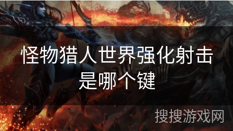 怪物猎人世界强化射击是哪个键