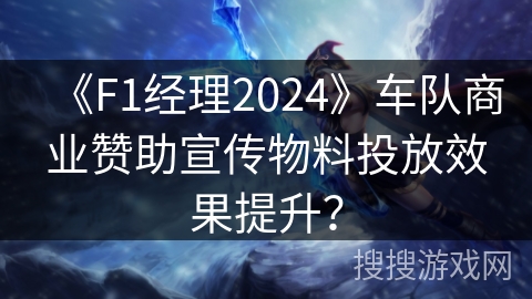 《F1经理2024》车队商业赞助宣传物料投放效果提升？
