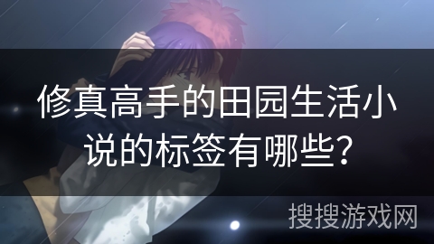 修真高手的田园生活小说的标签有哪些？