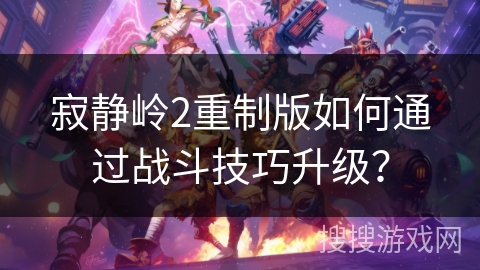 寂静岭2重制版如何通过战斗技巧升级？