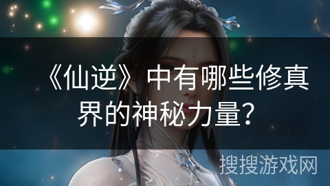 《仙逆》中有哪些修真界的神秘力量? 《仙逆》中有哪些修真界的神秘力量?