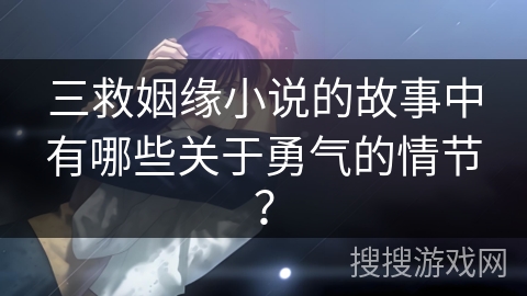三救姻缘小说的故事中有哪些关于勇气的情节？